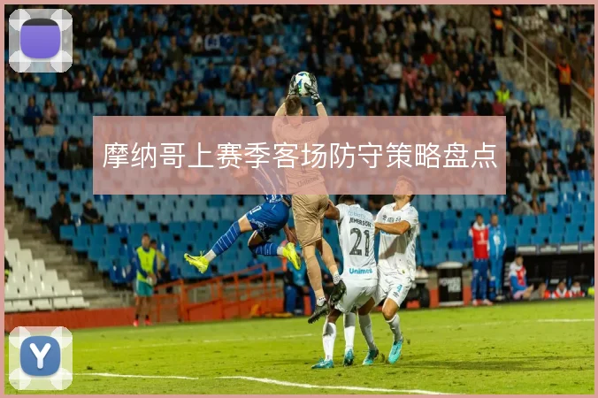 摩纳哥上赛季客场防守策略盘点