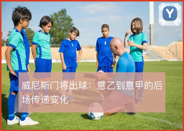 威尼斯门将出球：意乙到意甲的后场传递变化