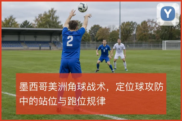 墨西哥美洲角球战术，定位球攻防中的站位与跑位规律