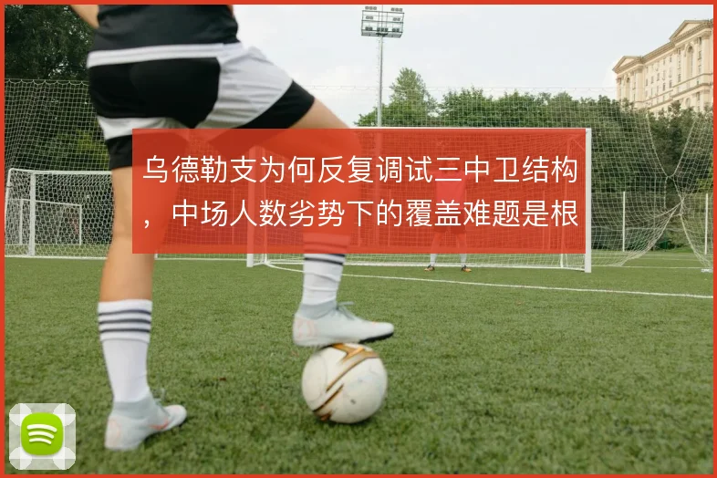 乌德勒支为何反复调试三中卫结构，中场人数劣势下的覆盖难题是根源