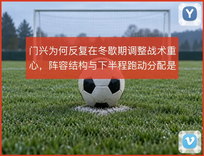门兴为何反复在冬歇期调整战术重心，阵容结构与下半程跑动分配是主因