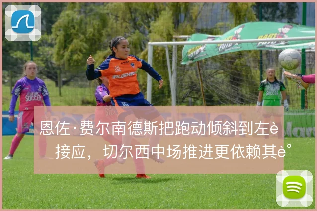 恩佐·费尔南德斯把跑动倾斜到左肋接应，切尔西中场推进更依赖其调度