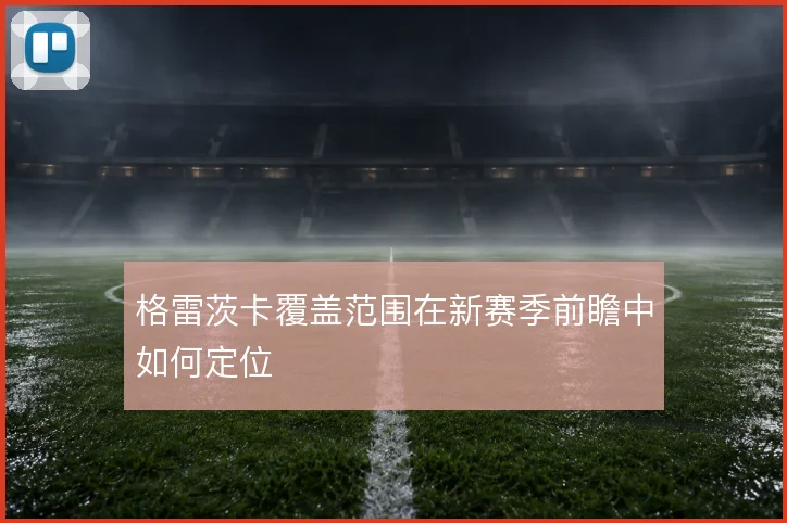 格雷茨卡覆盖范围在新赛季前瞻中如何定位