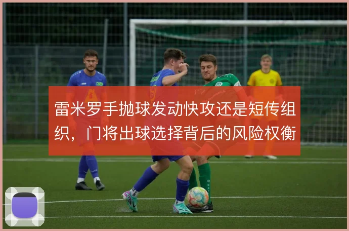 雷米罗手抛球发动快攻还是短传组织,门将出球选择背后的风险权衡