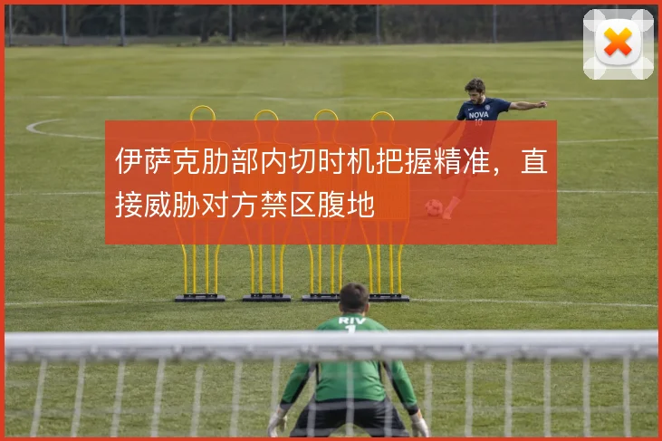 伊萨克肋部内切时机把握精准,直接威胁对方禁区腹地
