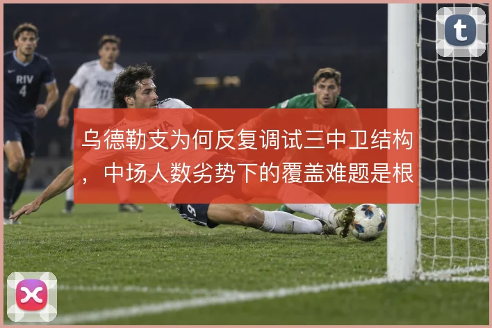 乌德勒支为何反复调试三中卫结构,中场人数劣势下的覆盖难题是根源