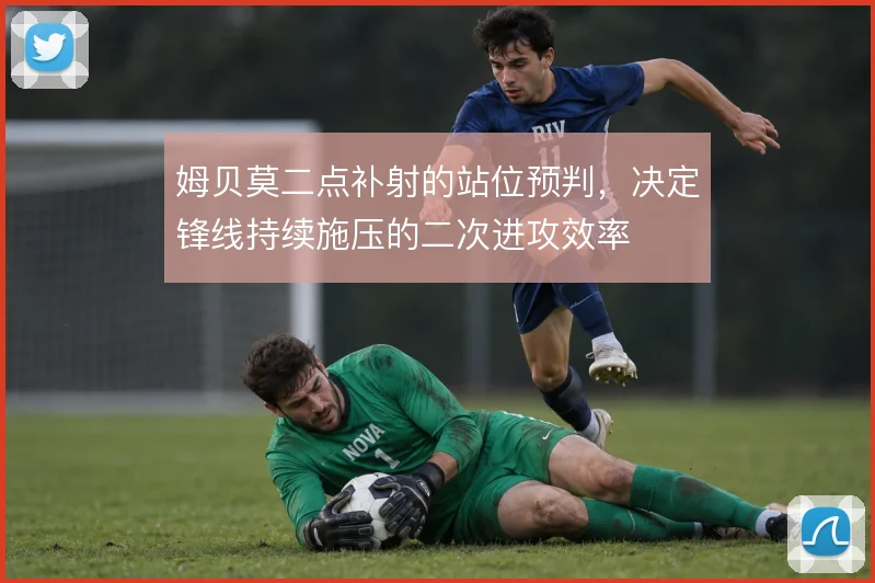 姆贝莫二点补射的站位预判,决定锋线持续施压的二次进攻效率