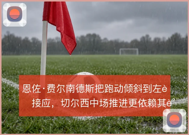 恩佐·费尔南德斯把跑动倾斜到左肋接应，切尔西中场推进更依赖其调度
