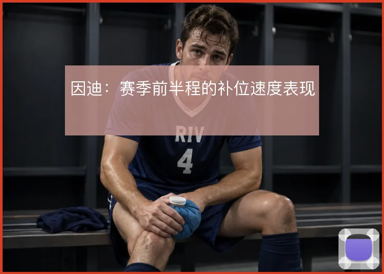 因迪：赛季前半程的补位速度表现