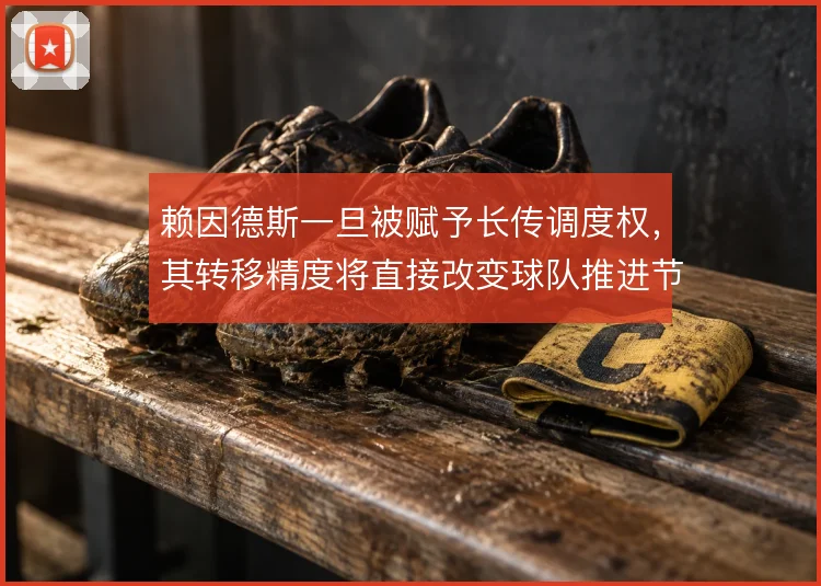 赖因德斯一旦被赋予长传调度权，其转移精度将直接改变球队推进节奏