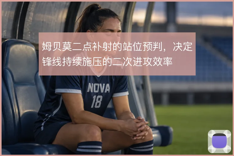 姆贝莫二点补射的站位预判,决定锋线持续施压的二次进攻效率