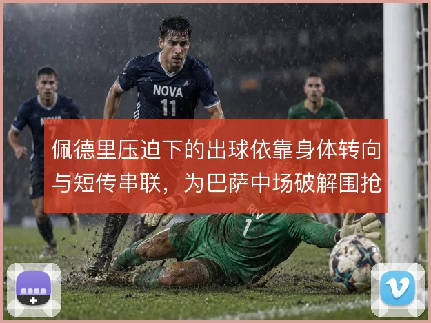 佩德里压迫下的出球依靠身体转向与短传串联,为巴萨中场破解围抢提供支点