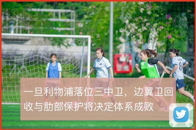 一旦利物浦落位三中卫,边翼卫回收与肋部保护将决定体系成败
