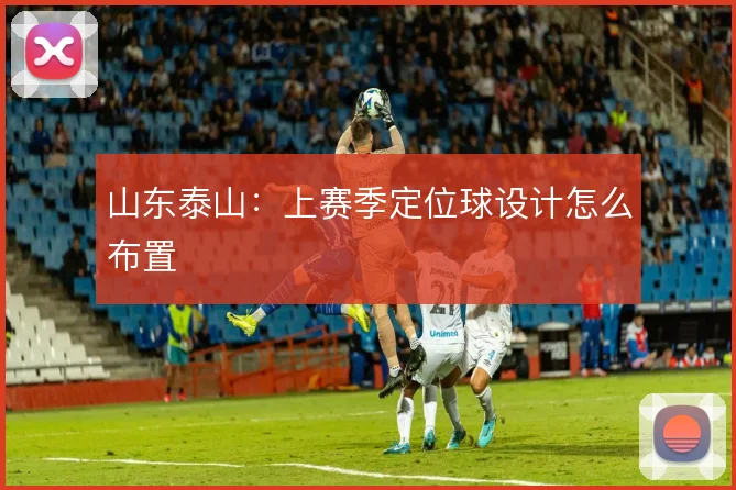 山东泰山：上赛季定位球设计怎么布置