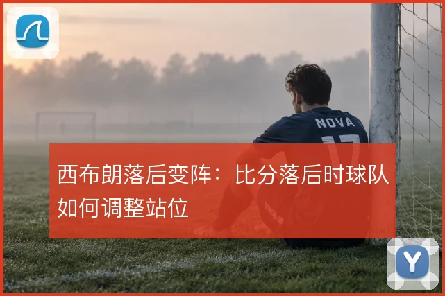 西布朗落后变阵：比分落后时球队如何调整站位