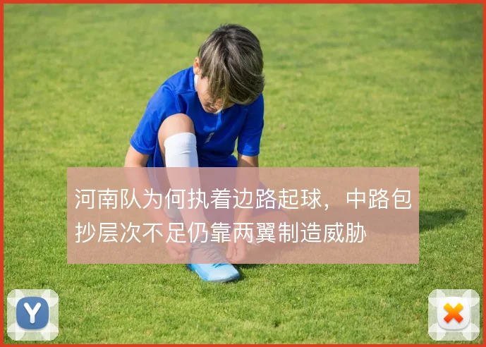 河南队为何执着边路起球，中路包抄层次不足仍靠两翼制造威胁