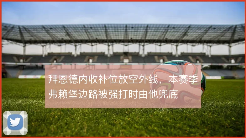拜恩德内收补位放空外线，本赛季弗赖堡边路被强打时由他兜底