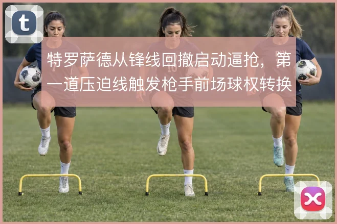 特罗萨德从锋线回撤启动逼抢，第一道压迫线触发枪手前场球权转换