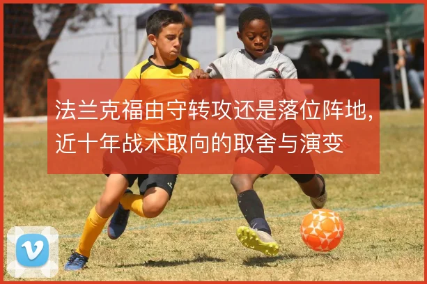 法兰克福由守转攻还是落位阵地，近十年战术取向的取舍与演变