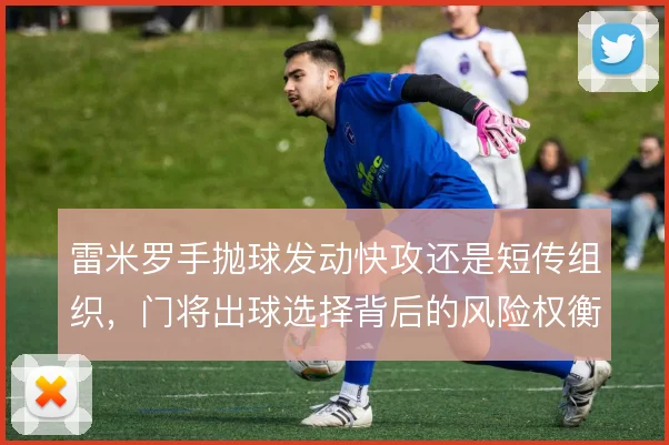 雷米罗手抛球发动快攻还是短传组织,门将出球选择背后的风险权衡