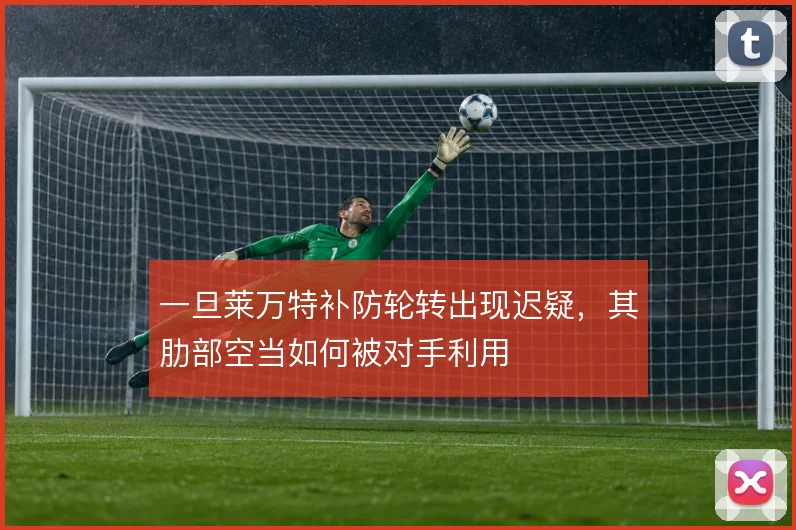 一旦莱万特补防轮转出现迟疑,其肋部空当如何被对手利用
