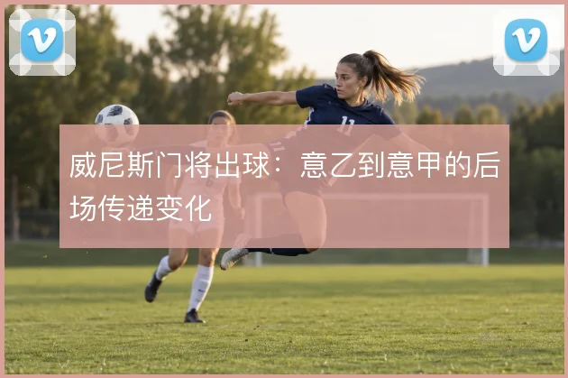 威尼斯门将出球：意乙到意甲的后场传递变化