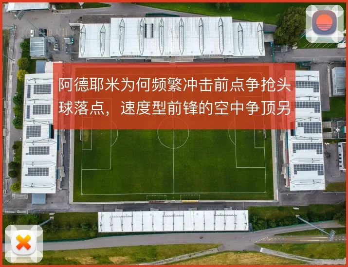 阿德耶米为何频繁冲击前点争抢头球落点，速度型前锋的空中争顶另有考量