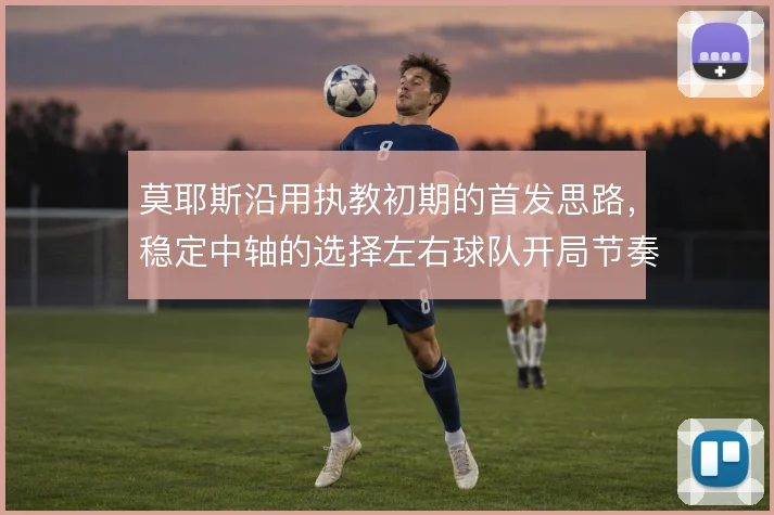 莫耶斯沿用执教初期的首发思路,稳定中轴的选择左右球队开局节奏