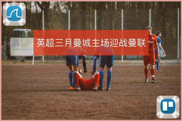英超三月曼城主场迎战曼联