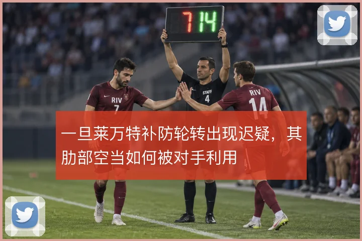 一旦莱万特补防轮转出现迟疑，其肋部空当如何被对手利用