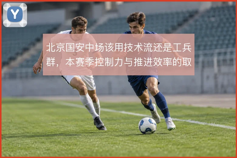 北京国安中场该用技术流还是工兵群，本赛季控制力与推进效率的取舍