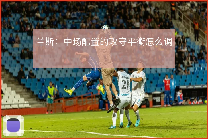 兰斯：中场配置的攻守平衡怎么调
