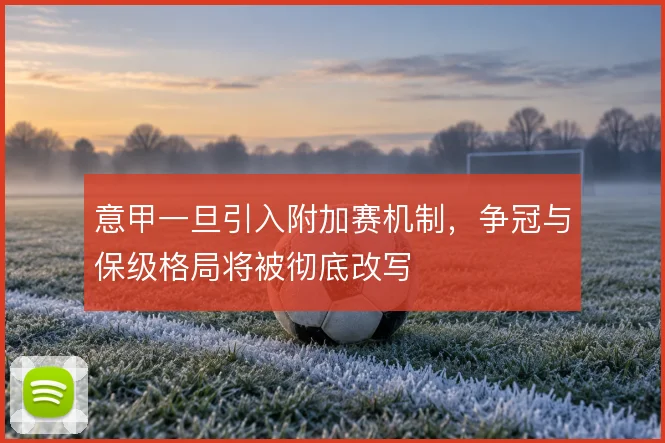 意甲一旦引入附加赛机制,争冠与保级格局将被彻底改写