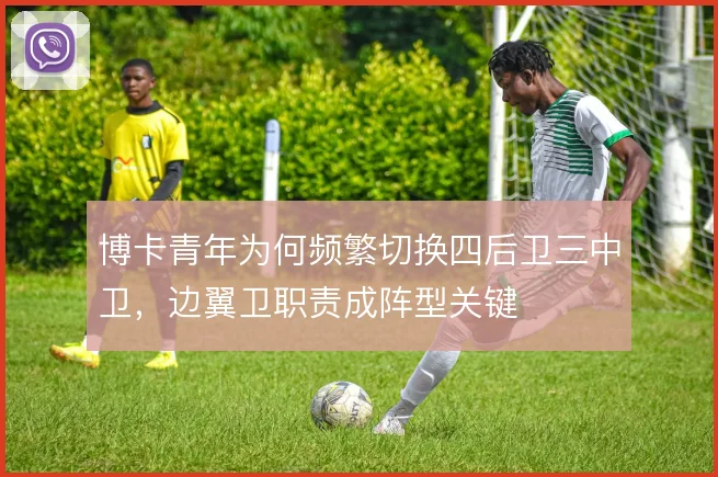 博卡青年为何频繁切换四后卫三中卫，边翼卫职责成阵型关键