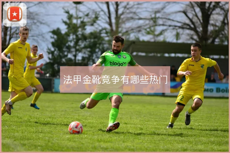 法甲金靴竞争有哪些热门