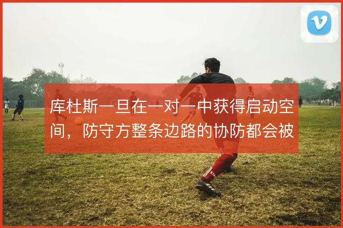 库杜斯一旦在一对一中获得启动空间,防守方整条边路的协防都会被牵动