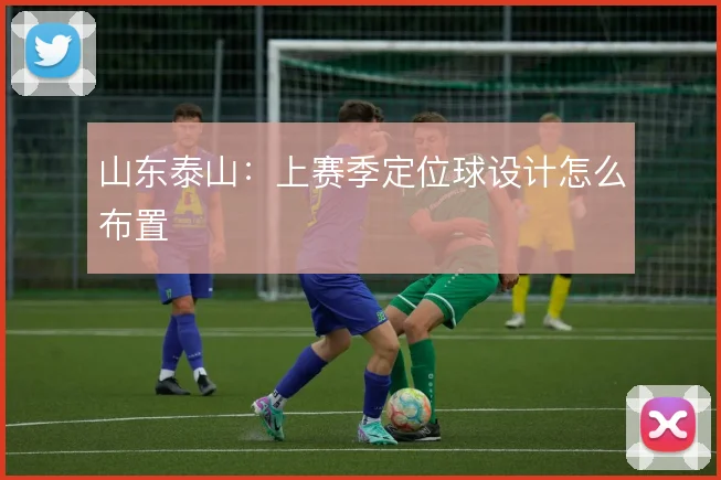 山东泰山：上赛季定位球设计怎么布置