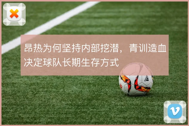 昂热为何坚持内部挖潜，青训造血决定球队长期生存方式