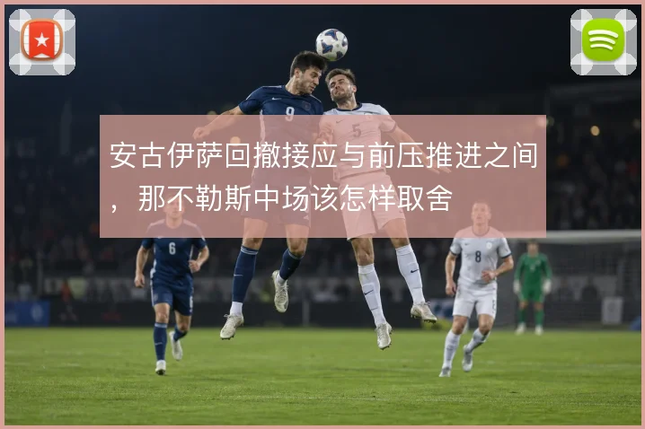 安古伊萨回撤接应与前压推进之间，那不勒斯中场该怎样取舍