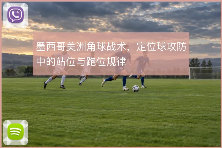墨西哥美洲角球战术，定位球攻防中的站位与跑位规律
