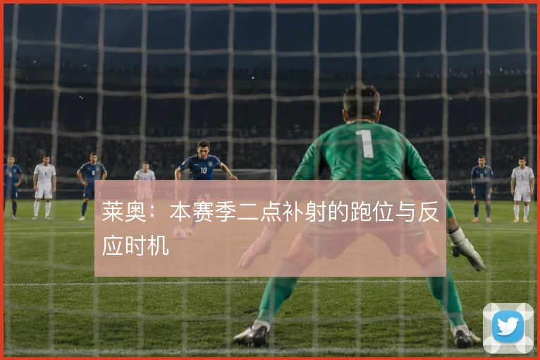 莱奥:本赛季二点补射的跑位与反应时机