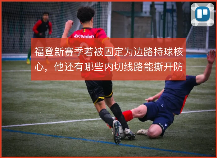 福登新赛季若被固定为边路持球核心，他还有哪些内切线路能撕开防线