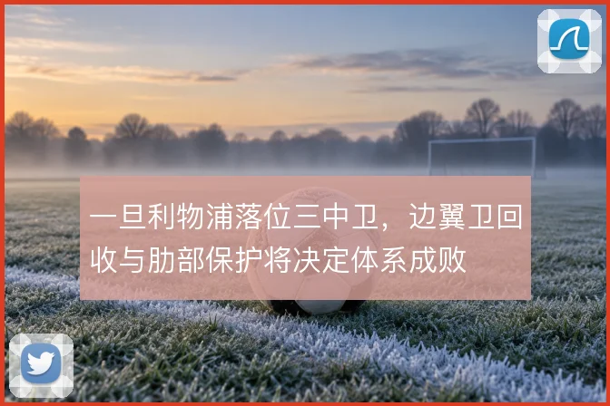 一旦利物浦落位三中卫，边翼卫回收与肋部保护将决定体系成败