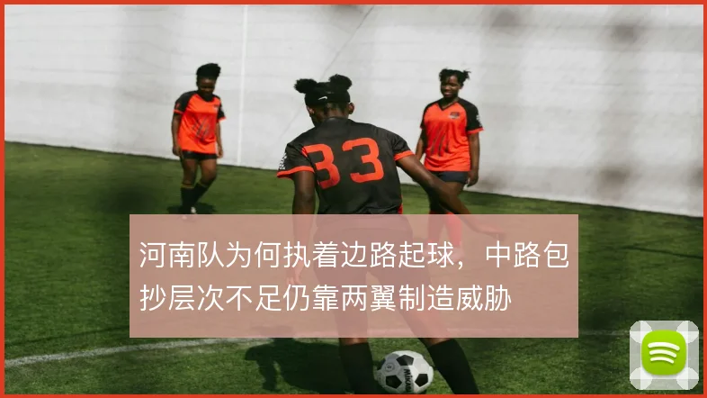 河南队为何执着边路起球,中路包抄层次不足仍靠两翼制造威胁