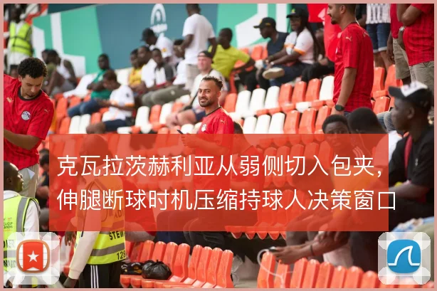 克瓦拉茨赫利亚从弱侧切入包夹，伸腿断球时机压缩持球人决策窗口