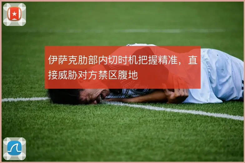 伊萨克肋部内切时机把握精准，直接威胁对方禁区腹地