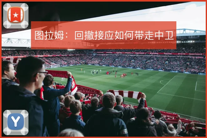 图拉姆:回撤接应如何带走中卫