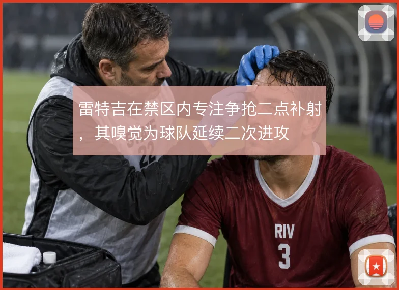 雷特吉在禁区内专注争抢二点补射，其嗅觉为球队延续二次进攻