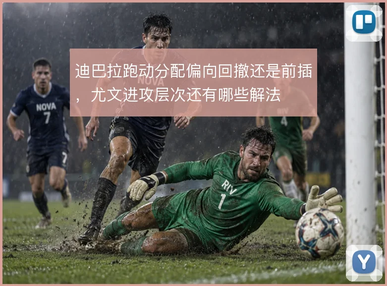 迪巴拉跑动分配偏向回撤还是前插，尤文进攻层次还有哪些解法