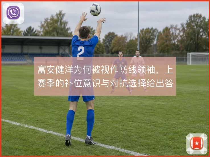 富安健洋为何被视作防线领袖,上赛季的补位意识与对抗选择给出答案